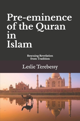 Pre-eminence of the Quran in Islam: Rescuing Revelation from Tradition (Forensic Investigation Into the Fall of the Islamic Civilization "It's Elementary, My Dear Watson")