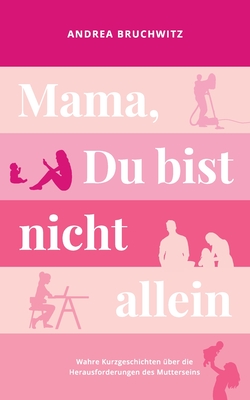 Mama, Du bist nicht allein: Wahre Kurzgeschichten über die Herausforderungen des Mutterseins (German Edition)