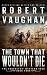 The Town That Wouldn't Die by Robert Vaughan The Town That Wouldn't Die by Robert Vaughan