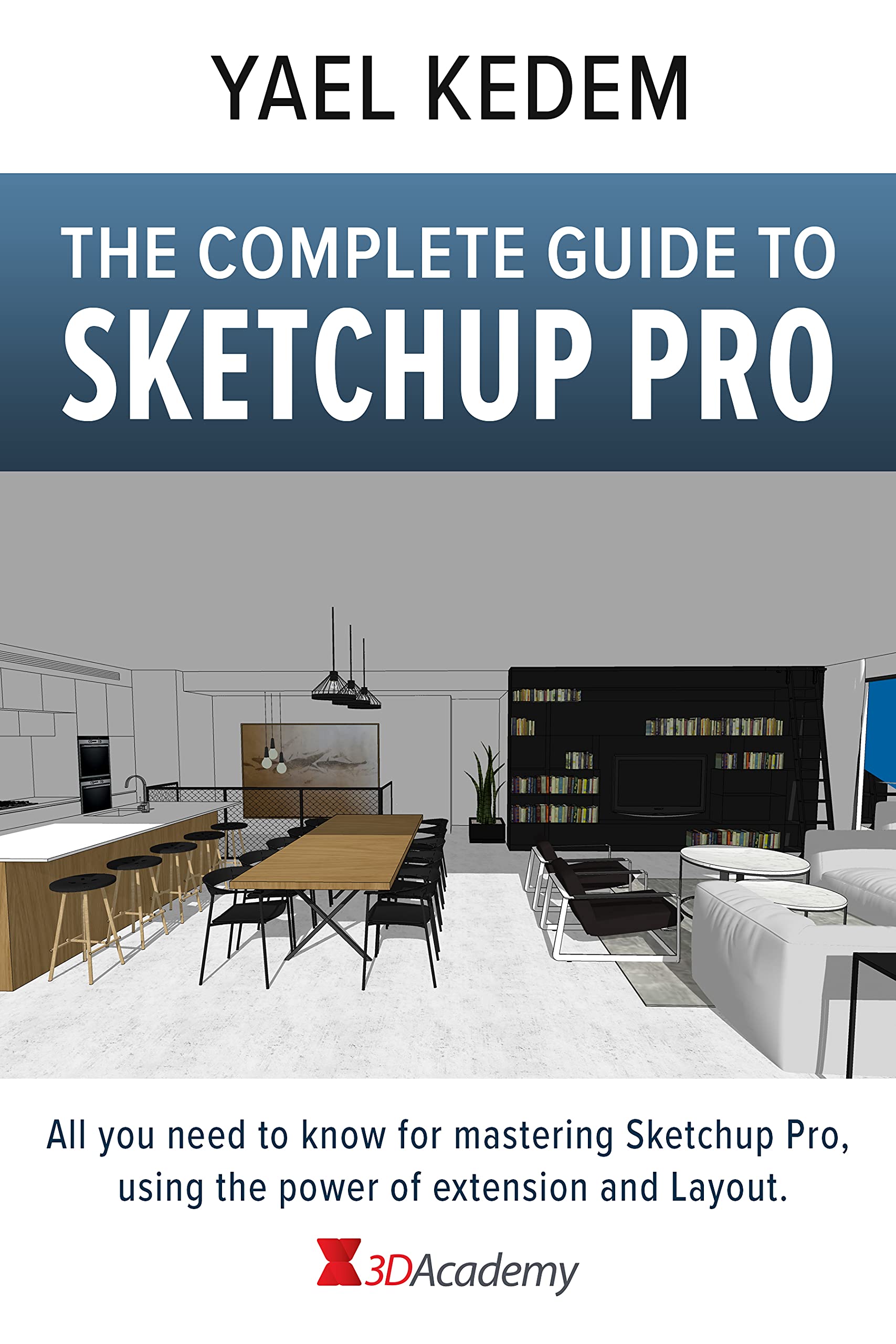 The complete guide to Sketchup Pro: AII you need to know for mastering Sketchup Pro, using the power of extension and Layout (Kindle Edition)