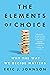 The Elements of Choice: Why the Way We Decide Matters