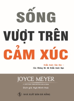 Sống vượt trên cảm xúc : kiểm soát cảm xúc - còn không nó sẽ kiểm soát bạn