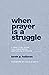When Prayer Is a Struggle: ...