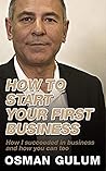 How To Start Your First Business: How I succeeded in business and how you can too How To Start Your First Business: How I succeeded in business and how you can too