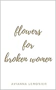 Flowers For Broken Women: A Collection of Poetry