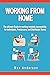 Working From Home: The ultimate Guide to working remotely successfully for individuals, Freelancers, and Distributed Teams