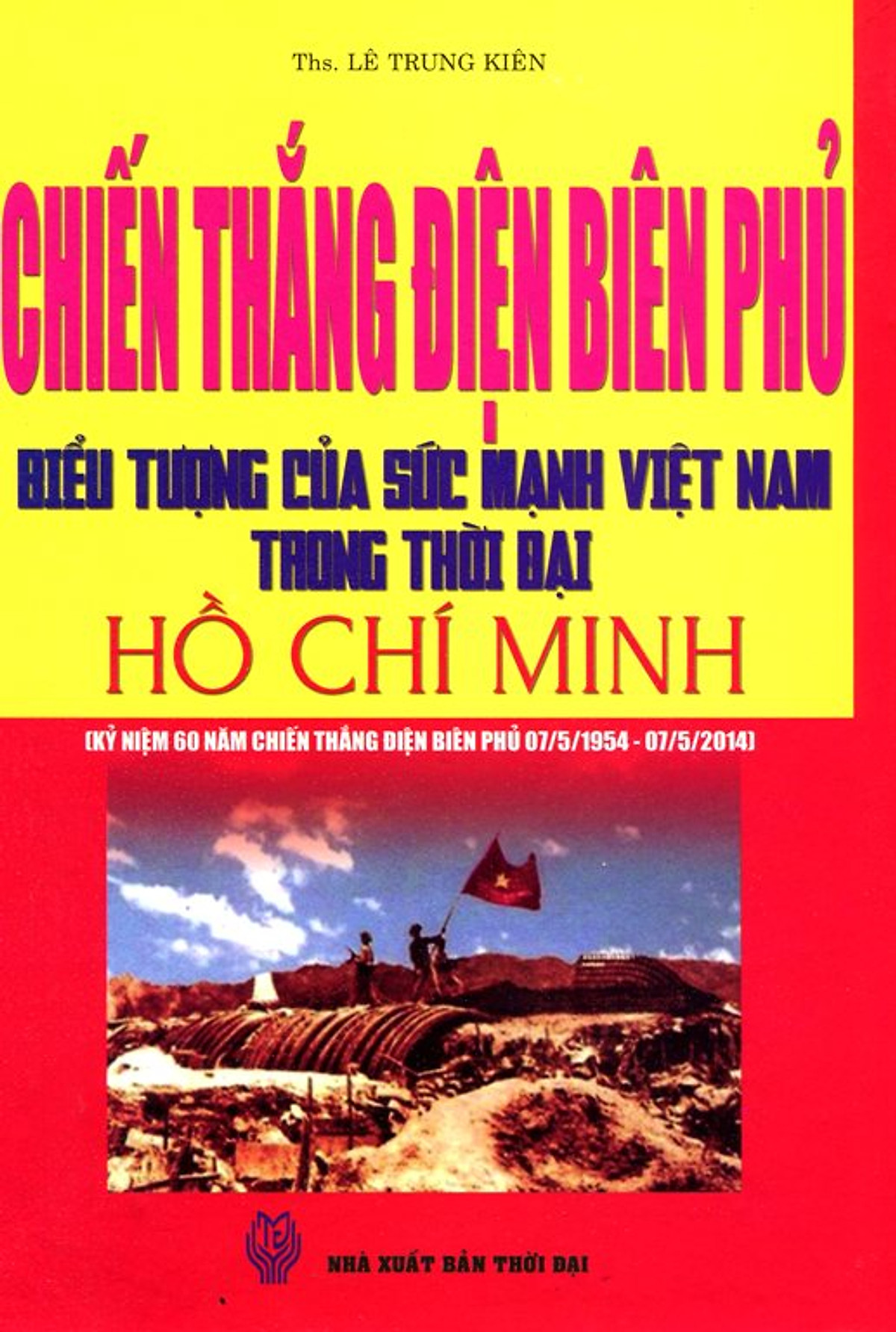 Chiến thắng Điện Biên Phủ - Biểu tượng của sức mạnh Việt Nam trong thời đại Hồ Chí Minh (Nhân kỷ niệm 60 năm chiến thắng lịch sử Điện Biên Phủ 7/5/1954 -7/5/2014)