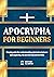 Apocrypha for Beginners: Simple Guide for understanding Rejected Scriptures and exploring the Secrets beyond the Bible