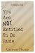 You Are Not Entitled To Be ...