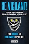 Be Vigilant!: Strategies to Stop Complacency, Improve Performance, and Safeguard Success. Your Business and Relationships Depend on It.be vigiliant