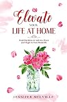 Elevate Your Life at Home: Inspiring Ideas to Add Joy, Peace and Magic to Your Homelife