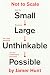 How the Small Becomes Large, the Large Becomes Unthinkable, and the Unthinkable Becomes Possible