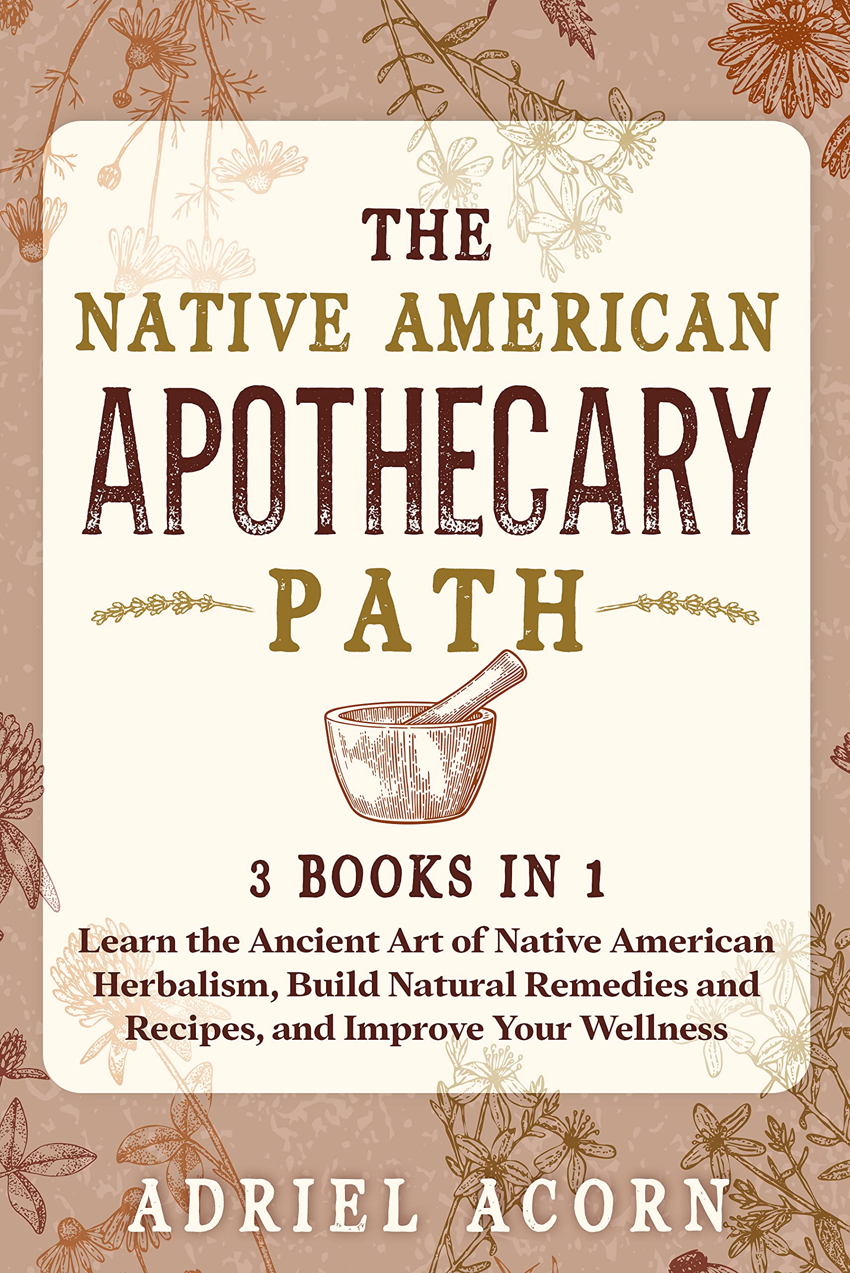 The Native American Apothecary Path: 3 Books in 1: Learn the Ancient Art of Native American Herbalism, Build Natural Remedies and Recipes, and Improve Your Wellness (Kindle Edition)