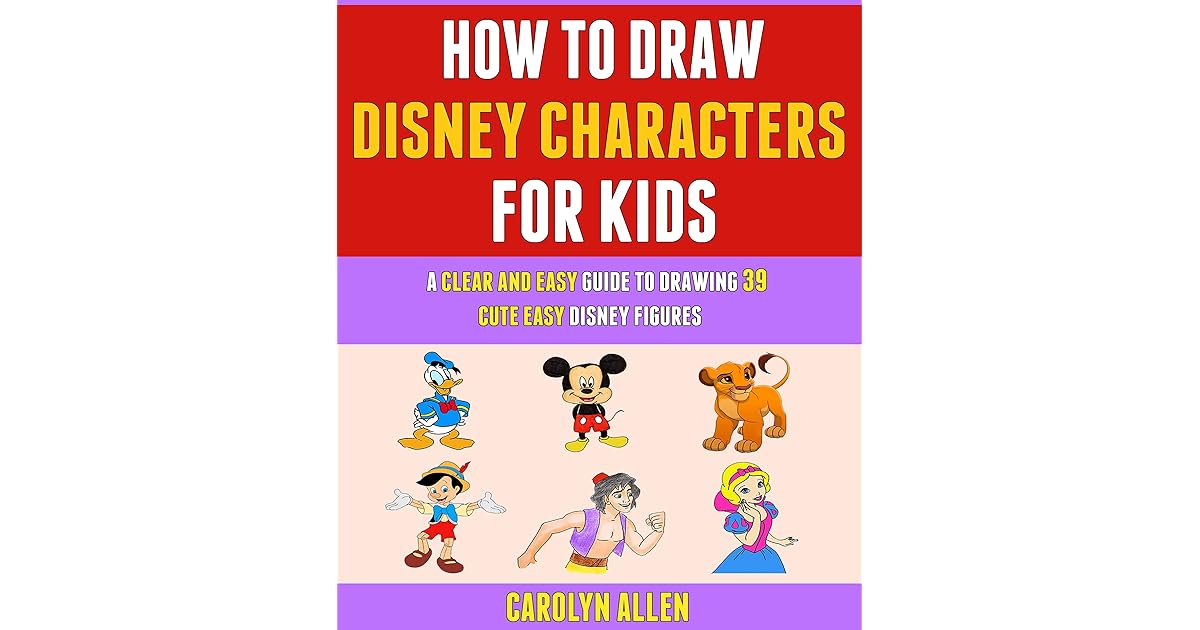 How To Draw Disney Characters For Kids A Clear Easy Guide To Drawing 39 Cute Easy Disney Figures By Carolyn Allen