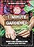 1-Minute Gardener: Quick & Easy Activities to Help You Grow Your Own Food