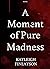 A Moment of Pure Madness