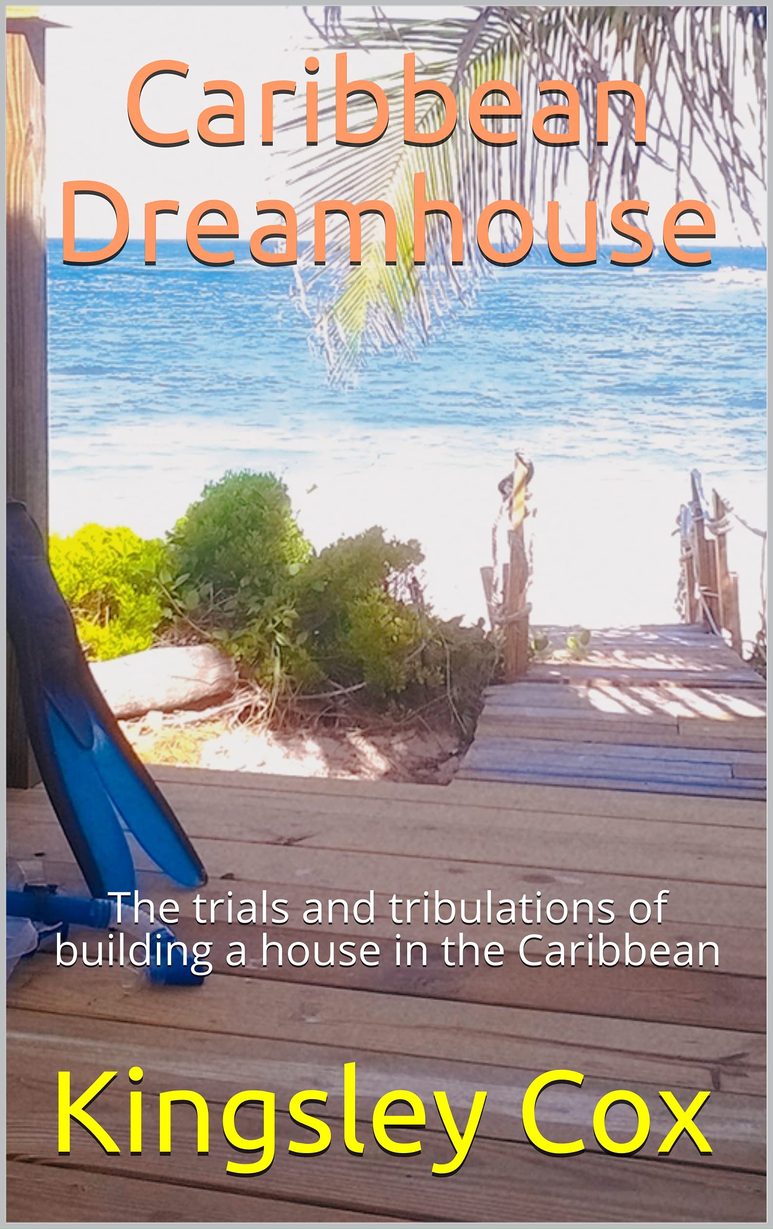 Caribbean Dreamhouse: The trials and tribulations of building a house in the Caribbean (Kindle Edition)