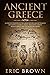 Ancient Greece: A Concise Overview of the Greek History and Mythology Including Classical Greece, Hellenistic Greece, Roman Greece and The Byzantine Empire (Ancient History)