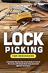 Lock Picking for Beginners: A Complete Step-by-Step Visual Guide on How to Pick Locks with Simple Tools Using Quick and Effective Techniques Lock Picking for Beginners: A Complete Step-by-Step Visual Guide on How to Pick Locks with Simple Tools Using Quick and Effective Techniques