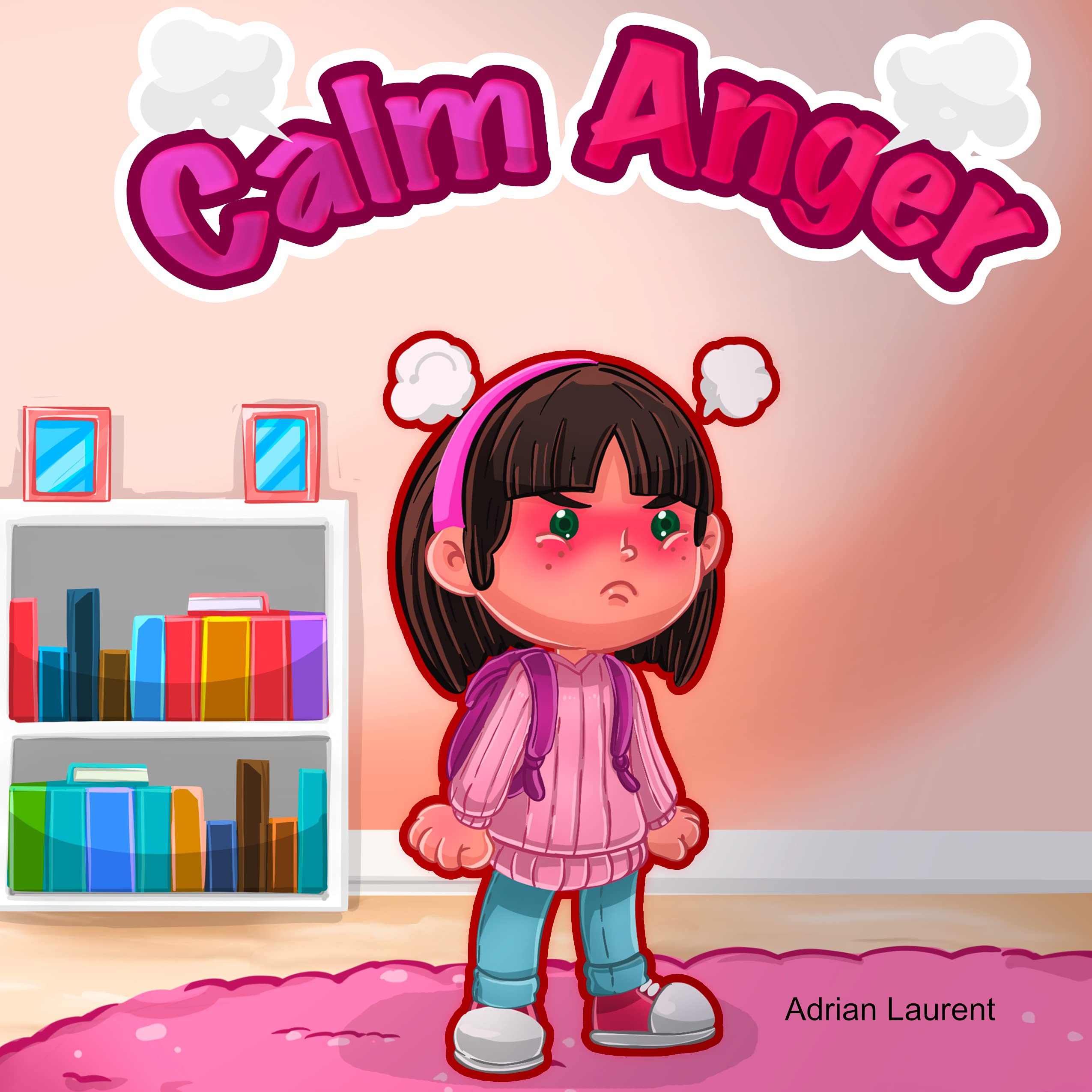 Calm Anger: A Colorful Kids Picture Book for Temper Tantrums, Anger Management and Angry Children Age 2 to 6, 3 to 5 (Feeling Big Emotions Picture Books)