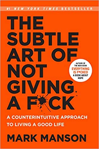 The Subtle Art of Not Giving a Fuck: A Counterintuitive Approach to Living a Good Life