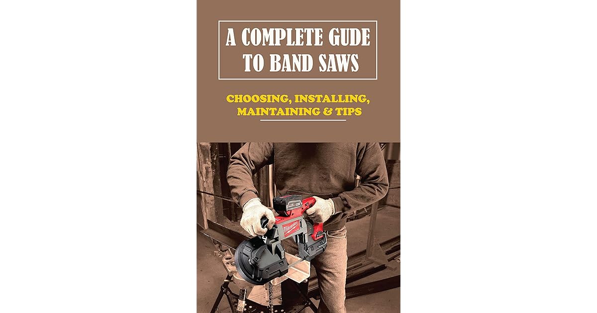 A Complete Gude To Band Saws Choosing, Installing, Maintaining & Tips