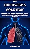 THE EMPHYSEMA SOLUTION: The Ultimate Guide on COPD and Emphysema Treatment, Relief, Supplement and Tips for Coping with COPD and Emphysema