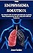 THE EMPHYSEMA SOLUTION: The Ultimate Guide on COPD and Emphysema Treatment, Relief, Supplement and Tips for Coping with COPD and Emphysema