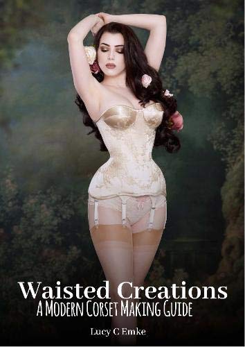 Waisted Creations: A Modern Corset Making Guide (Paperback)