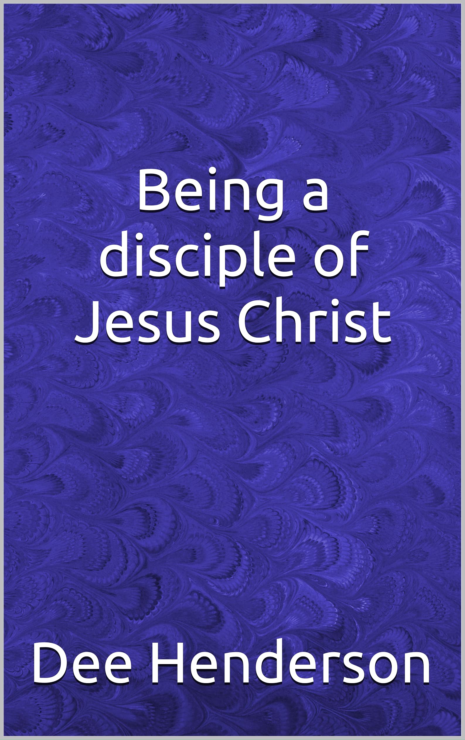 Being a disciple of Jesus Christ (Kindle Edition)