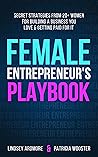 Female Entrepreneur's Playbook: Secret Strategies From 20+ Women for Building a Business You Love and Getting Paid for It