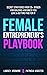 Female Entrepreneur's Playbook: Secret Strategies From 20+ Women for Building a Business You Love and Getting Paid for It