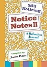 Notice Notes II: Still Noticing: A Reflection Journal Notice Notes II: Still Noticing: A Reflection Journal