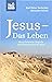 Jesus - Das Leben: Die authentische Biografie nach den Berichten der Bibel