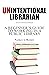 Unintentional Librarian: A Beginner's Guide to Working in a Public Library