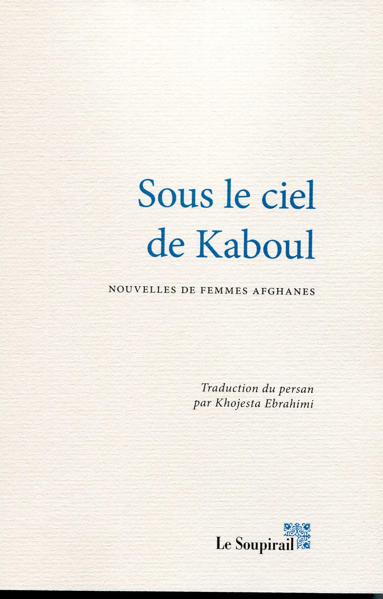 Sous le ciel de Kaboul. Nouvelles de femmes afghanes