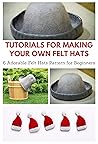 Tutorials for Making Your Own Felt Hats : 6 Adorable Felt Hats Pattern for Beginners