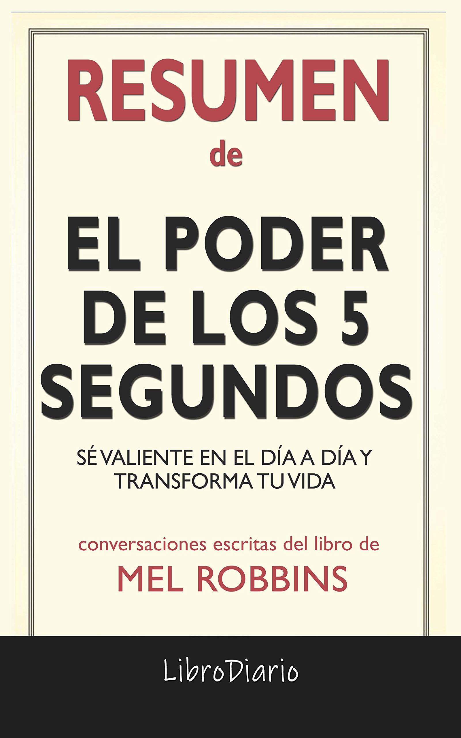 Resumen de El poder de los 5 segundos: Sé valiente en el día a día y transforma tu vida de Mel Robbins: Conversaciones Escritas (Kindle Edition)
