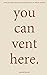You Can Vent Here.