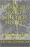 IF TRIANGLES EXIST WHY NOT HENRY?: A story about a boy, a ghost and a girl.