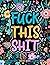FUCK THIS SHIT: Motivational swear word coloring book. 50 motivational & inspirational coloring pages for stress relief and relaxation. Swear word ... adults. Swear word coloring book large print.