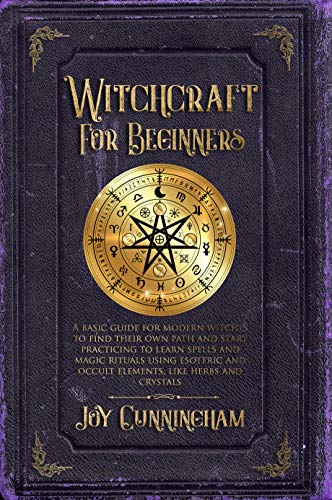 Witchcraft for Beginners: A basic guide for modern witches to find their own path and start practicing to learn spells and magic rituals using esoteric and occult elements like herbs and crystals