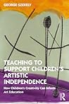 Teaching to Support Children's Artistic Independence: How Children's Creativity Can Inform Art Education