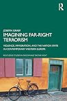 Imagining Far-right Terrorism: Violence, Immigration, and the Nation State in Contemporary Western Europe (Routledge Studies in Fascism and the Far Right) Imagining Far-right Terrorism: Violence, Immigration, and the Nation State in Contemporary Western Europe (Routledge Studies in Fascism and the Far Right)