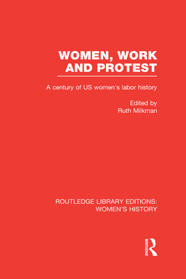 Women, Work, and Protest: A Century of U.S. Women's Labor History (Routledge Library Editions: Women's History) (Volume 27)