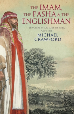 The Imam, the Pasha and the Englishman: The Ordeal of Abd Allah ibn Saud, Cairo 1818