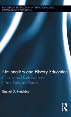 Nationalism and History Education: Curricula and Textbooks in the United States and France (Routledge Research in International and Comparative Education)