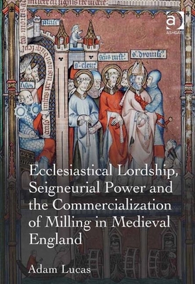 Ecclesiastical Lordship, Seigneurial Power and the Commercialization of Milling in Medieval England