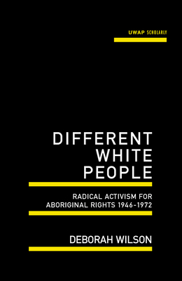 Different White People: Radical Activism for Aboriginal Rights 1946-1972 (UWAP Scholarly)