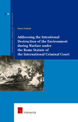 Addressing the Intentional Destruction of the Environment during Warfare under the Rome Statute of the International Criminal Court (18) (Supranational Criminal Law)
